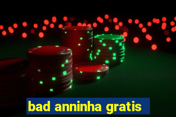 bad anninha gratis